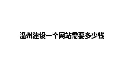 漳州建网站一般多少钱(温州建设一个网站需要多少钱)