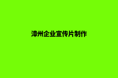 漳州企业网页设计哪家公司好(漳州企业宣传片制作)