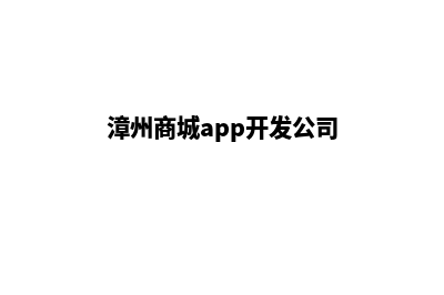 漳州商城app开发(漳州商城app开发公司)