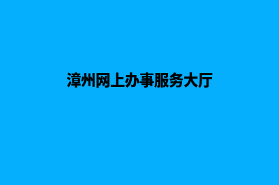 漳州网页改版优化(漳州网上办事服务大厅)