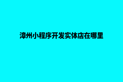 漳州小程序开发价格(漳州小程序开发实体店在哪里)