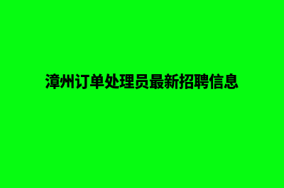 漳州app定制方案(漳州订单处理员最新招聘信息)