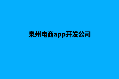 泉州电商app开发(泉州电商app开发公司)