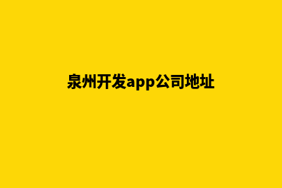 泉州开发app公司(泉州开发app公司地址)