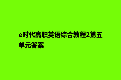 泉州哪个网页制作好(e时代高职英语综合教程2第五单元答案)