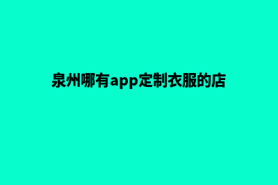 泉州哪有app定制(泉州哪有app定制衣服的店)