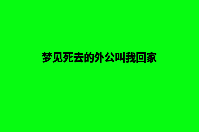 泉州网页制作的基本流程(梦见死去的外公叫我回家)