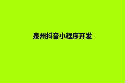 泉州制作小程序公司(泉州抖音小程序开发)