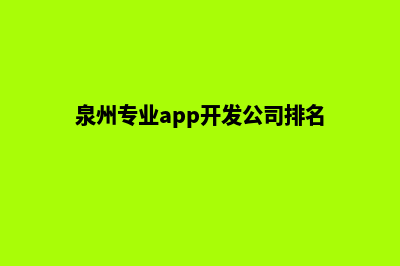 泉州专业app开发(泉州专业app开发公司排名)