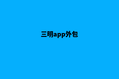 三明app定制搭建(三明app外包)