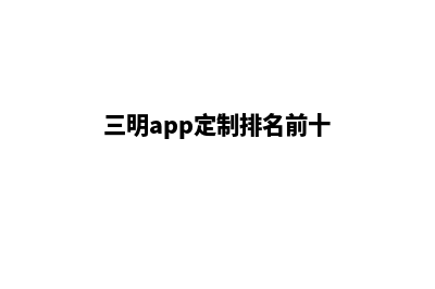 三明app定制流程(三明app定制流程是什么)