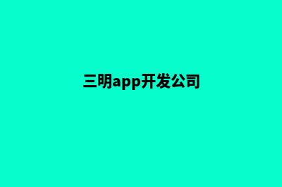 三明app定制企业(三明app开发公司)