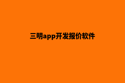 三明app开发报价(三明app开发报价软件)