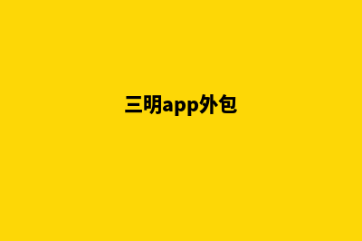 三明app开发搭建(三明app外包)