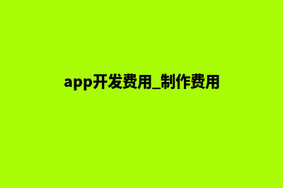 三明app开发费用(app开发费用 制作费用)