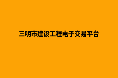 三明app制作搭建(三明市建设工程电子交易平台)