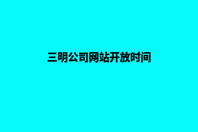 三明公司网站开发哪家好(三明公司网站开放时间)