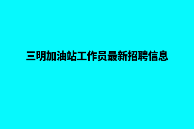 三明加油系统(三明加油站工作员最新招聘信息)