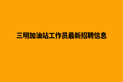 三明加油系统开发多少钱(三明加油站工作员最新招聘信息)