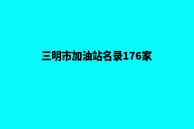 三明加油小程序开发哪家便宜(三明市加油站名录176家)