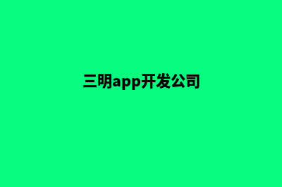 三明哪有app开发(三明app开发公司)