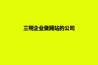 三明企业做网站价格(三明企业做网站的公司)