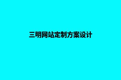 三明网站定制方案(三明网站定制方案设计)