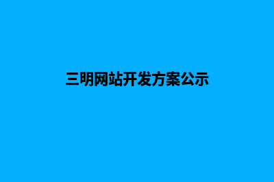 三明网站开发方案模板(三明网站开发方案公示)