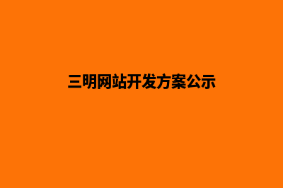 三明网站开发方案书(三明网站开发方案公示)