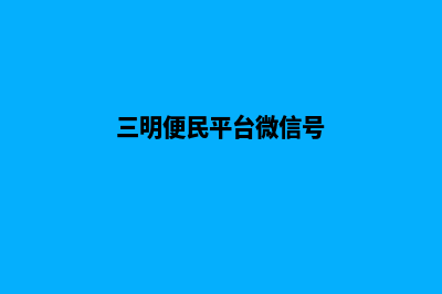 三明微信小程序定制(三明便民平台微信号)