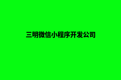 三明小程序制作排名(三明微信小程序开发公司)