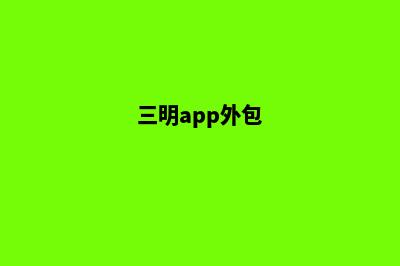 三明制作app公司(三明app外包)