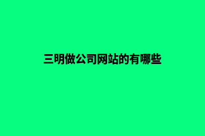 三明做公司网站多少钱(三明做公司网站的有哪些)