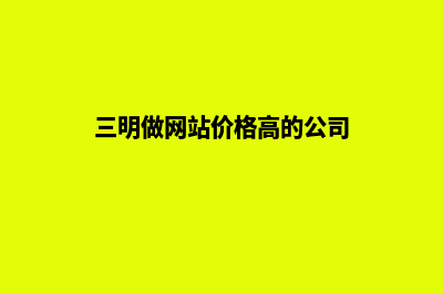 三明做网站价格(三明做网站价格高的公司)