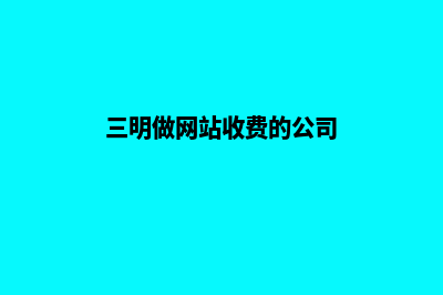 三明做网站收费(三明做网站收费的公司)