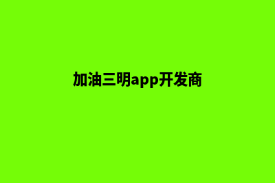 加油三明app开发(加油三明app开发商)