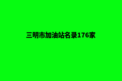 加油三明app开发费用(三明市加油站名录176家)