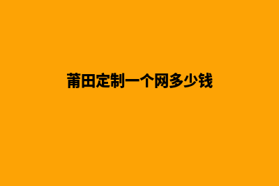 莆田定制一个网站需要多少钱(莆田定制一个网多少钱)