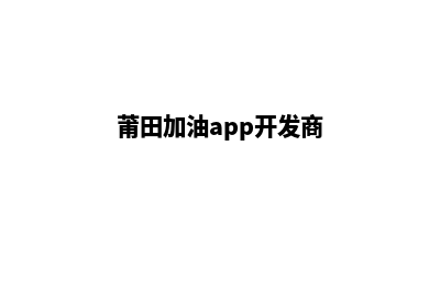 莆田加油app开发公司(莆田加油app开发商)