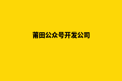 莆田开发小程序公司(莆田公众号开发公司)