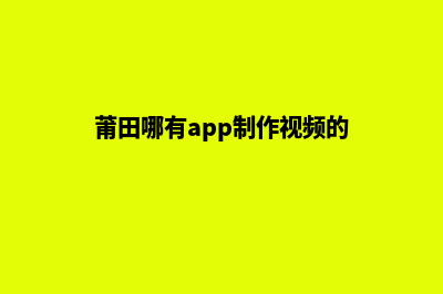 莆田哪有app制作(莆田哪有app制作视频的)