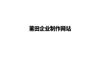 莆田企业网站定制多少钱(莆田企业制作网站)