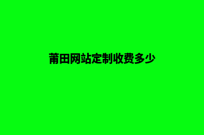 莆田网站定制收费(莆田网站定制收费多少)