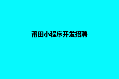 莆田小程序开发企业(莆田小程序开发招聘)