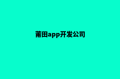 莆田专业app制作(莆田app开发公司)