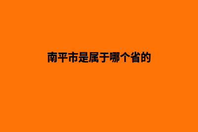 南平app(南平市是属于哪个省的)