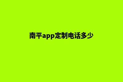 南平app定制电话(南平app定制电话多少)