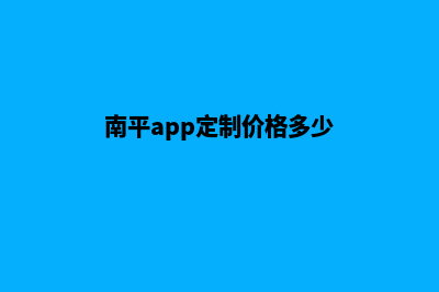 南平app定制价格(南平app定制价格多少)