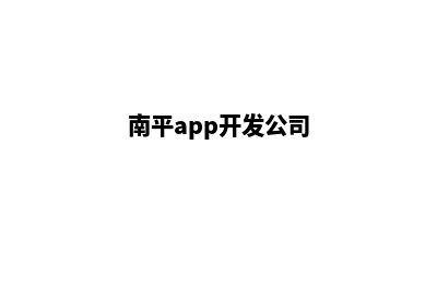 南平app开发哪家好(南平app开发公司)