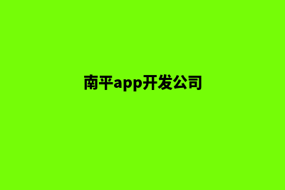 南平app开发企业(南平app开发公司)